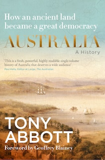 Couverture_Australia: A history: by the former Prime Minister Tony Abbott with a foreword by Geoffrey Blainey; from convict colony to great democracy