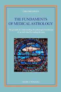 The Fundaments Of Medical Astrology: The Grounds For Understanding The Pathological Tendencies Of An Individual By Reading The Stars