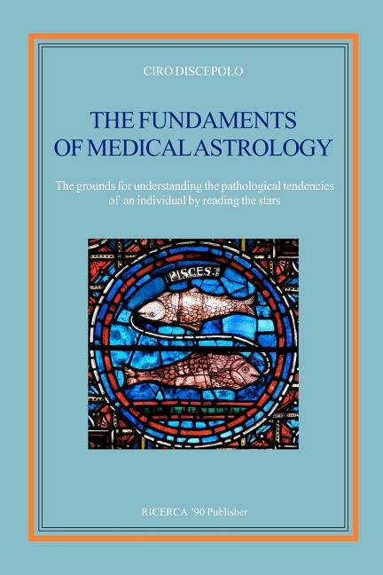 The Fundaments Of Medical Astrology: The Grounds For Understanding The Pathological Tendencies Of An Individual By Reading The Stars