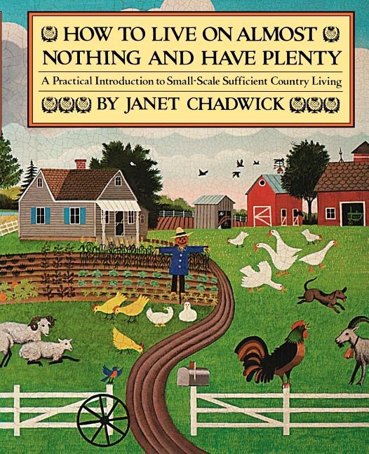 How TO LIVE ON ALMOST NOTHING AND HAVE PLENTY: A Practical Introduction to Small-Scale Sufficient Country Living