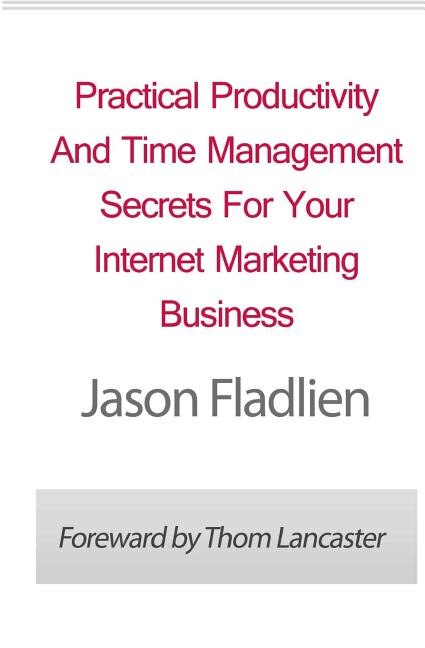 Practical Productivity And Time Management: Secrets For Your Internet Marketing Business