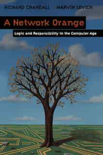 A Network Orange: Logic and Responsibility in the Computer Age by Richard Crandall