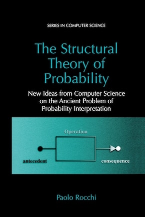 The Structural Theory of Probability: New Ideas from Computer Science on the Ancient Problem of Probability Interpretati: New Ideas from Computer Science on the Ancient Problem of Probability Interpretation