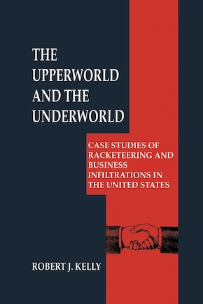 The Upperworld and the Underworld: Case Studies of Racketeering and Business Infiltrations in the United States