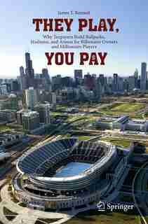 They Play, You Pay: Why Taxpayers Build Ballparks, Stadiums, And Arenas For Billionaire Owners And Millionaire Players de James T. Bennett