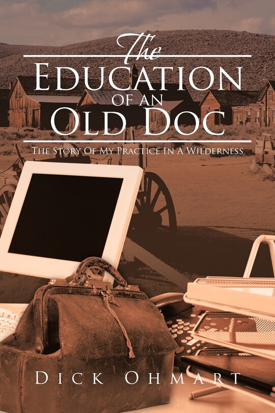 The Education Of An Old Doc: The Story Of My Practice In A Wilderness