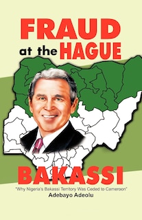 Fraud At The Hague-bakassi: Why Nigeria's Bakassi Territory Was Ceded To Cameroon