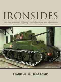 Ironsides: Canadian Armoured Fighting Vehicle Museums And Monuments by Harold A Skaarup