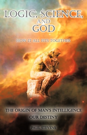 Logic, Science, And God: How It All Fits Together