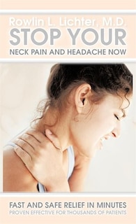 Stop Your Neck Pain And Headache Now: Fast And Safe Relief In Minutes Proven Effective For Thousands Of Patients