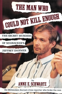 The Man Who Could Not Kill Enough: The Secret Murders Of Milwaukee's Jeffrey Dahmer