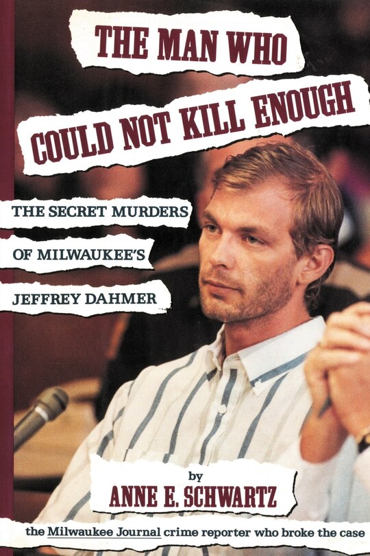 The Man Who Could Not Kill Enough: The Secret Murders Of Milwaukee's Jeffrey Dahmer