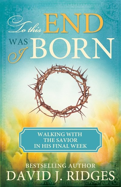 To This End Was I Born: Walking With The Savior In His Final Week