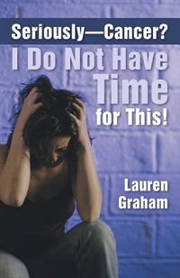 Front cover_Seriously-cancer? I Do Not Have Time For This!