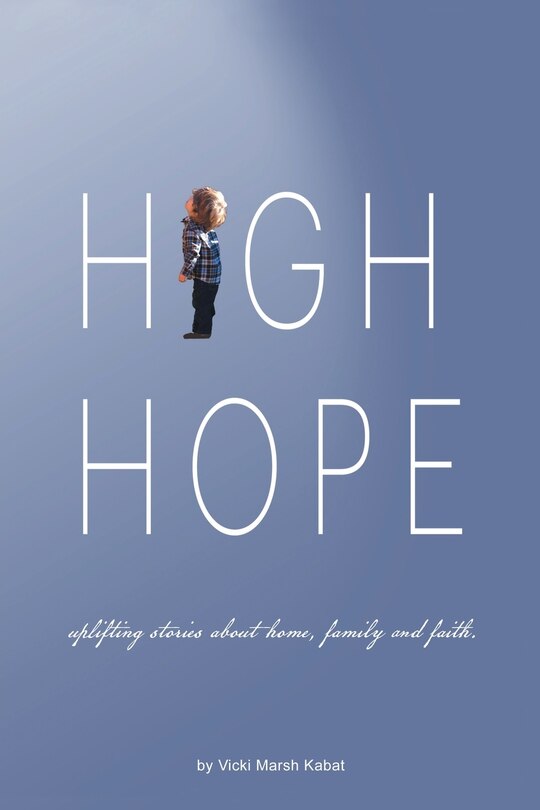 High Hope: Uplifting Stories About Home, Family And Faith.