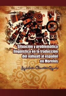 Front cover_Situacion y Problematica Linguistica En La Traduccion del Nahuatl Al Espanol En Morelos