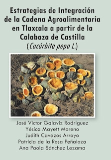 Front cover_Estrategias de Integracion de La Cadena Agroalimentaria En Tlaxcala a Partir de La Calabaza de Castilla (Cucurbita Pepo L.)