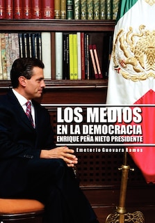 Couverture_Los Medios En La Democracia Enrique Pe a Nieto Presidente