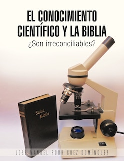 El Conocimiento Cientifico y La Biblia: Son Irreconciliables?