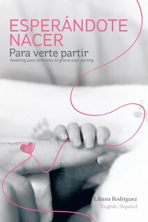 Front cover_Esperandote Nacer Para Verte Partir/Awaiting Your Birth Only to Grieve Your Parting