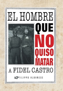 Front cover_El Hombre Que No Quiso Matar A Fidel Castro