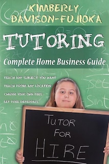 Tutoring: Complete Home Business Guide: Tutor at home, Set your own Fees, Set your own schedule, Earn more tutoring online, tutor to international people