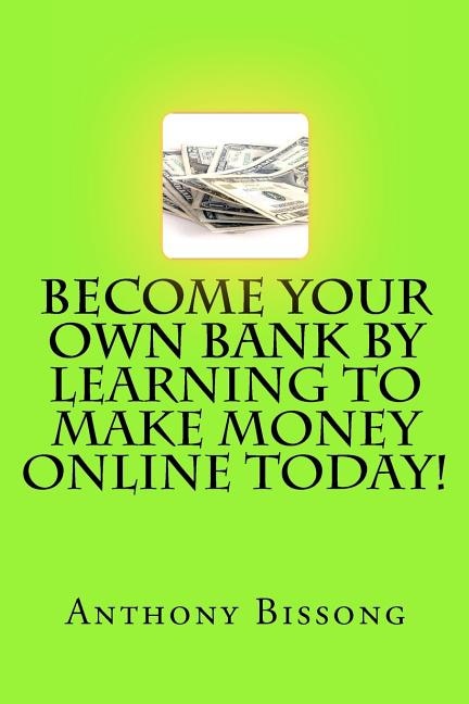 Front cover_Become Your Own Bank By Learning To Make Money Online Today!