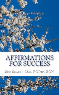 Affirmations for Success: How to live the life of your dreams through positive thinking.