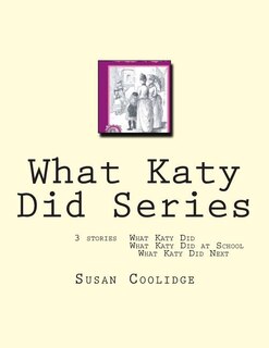 What Katy Did Series: 3 stories: What Katy Did, What Katy Did at School, What Katy did Next