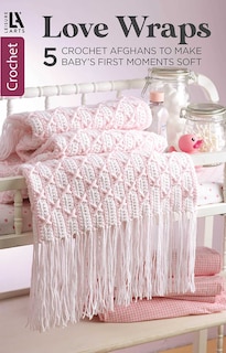 Couverture_Love Wraps&mdash;5 Crochet Afghans to Make Baby's First Moments Soft