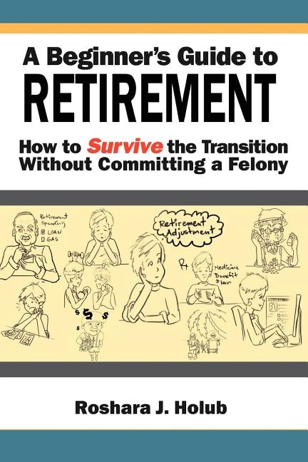 A Beginner's Guide to Retirement: How to Survive the Transition Without Committing a Felony