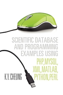 Scientific Database and Programming Examples Using PHP, MySQL, XML, MATLAB, PYTHON, PERL: Using PHP, MySQL, XML, MATLAB, PYTHON, PERL