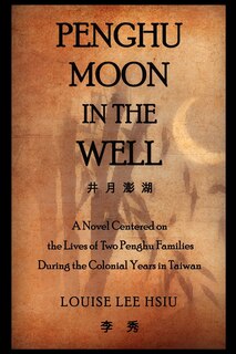 Penghu Moon in the Well: The Lives of Two Penghu Families a Testimony to the Colonial Years in Taiwan