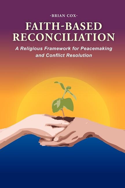 Faith-Based Reconciliation: A Religious Framework for Peacemaking and Conflict Resolution