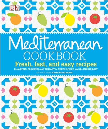 Mediterranean Cookbook: Fresh, Fast, And Easy Recipes From Spain, Provence, And Tuscany To North Africa