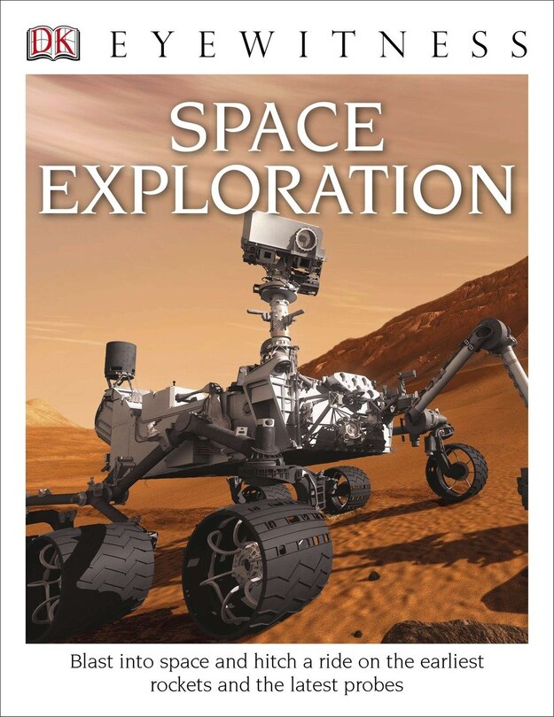 Dk Eyewitness Books: Space Exploration: Blast Into Space And Hitch A Ride On The Earliest Rockets And The Latest Probes