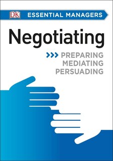 Dk Essential Managers: Negotiating: Preparing, Mediating, Persuading