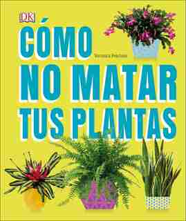 Cómo No Matar Tus Plantas: Consejos Y Cuidados Para Que Tus Plantas De Interior Sobrevivan by Veronica Peerless