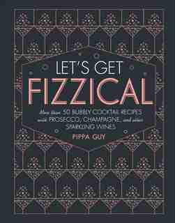 Let's Get Fizzical: More Than 50 Bubbly Cocktail Recipes With Prosecco, Champagne, And Other Sparkli by Pippa Guy