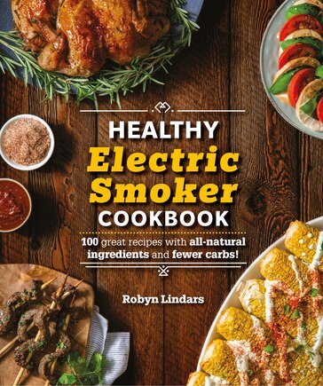 The Healthy Electric Smoker Cookbook: 100 Recipes With All-natural Ingredients And Fewer Carbs!