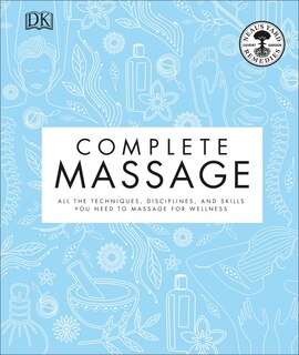 Complete Massage: All The Techniques, Disciplines, And Skills You Need To Massage For Wellness