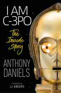 I Am C-3po: The Inside Story: Foreword By J.j. Abrams by Anthony Daniels