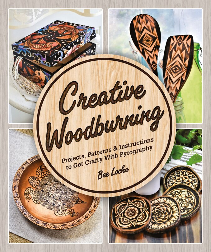 Creative Woodburning: Projects, Patterns And Instruction To Get Crafty With Pyrography