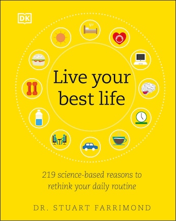 Live Your Best Life: 219 Science-based Reasons To Rethink Your Daily Routine