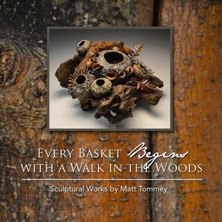 Every Basket Begins With A Walk In The Woods: Sculptural Works By Matt Tommey
