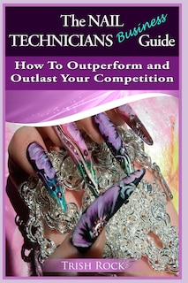 The Nail Technicians Business Guide - How To Outperform And Outlast Your Competition