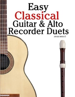 Easy Classical Guitar & Alto Recorder Duets: Featuring Music Of Bach, Mozart, Beethoven, Wagner And Others. For Classical Guitar And Alto/treble