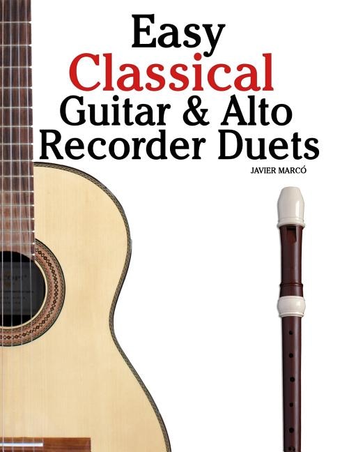 Easy Classical Guitar & Alto Recorder Duets: Featuring Music Of Bach, Mozart, Beethoven, Wagner And Others. For Classical Guitar And Alto/treble