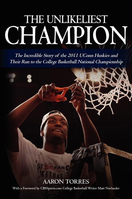The Unlikeliest Champion: The Incredible Story of the 2011 UConn Huskies and Their Run to the College Basketball National Championship
