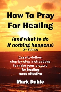 Front cover_How To Pray For Healing (and what to do if nothing happens) 2nd Edition